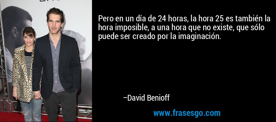 Pero en un día de 24 horas, la hora 25 es también la hora imposible, a una hora que no existe, que sólo puede ser creado por la imaginación. – David Benioff