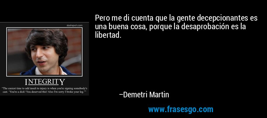 Pero me di cuenta que la gente decepcionantes es una buena cosa, porque la desaprobación es la libertad. – Demetri Martin