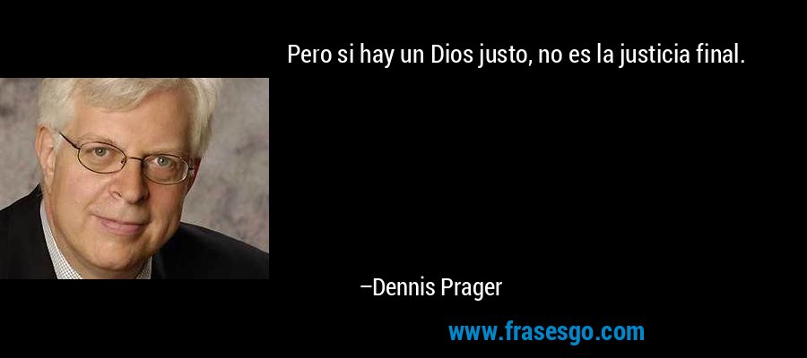 Pero si hay un Dios justo, no es la justicia final. – Dennis Prager