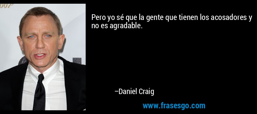 Pero yo sé que la gente que tienen los acosadores y no es agradable. – Daniel Craig