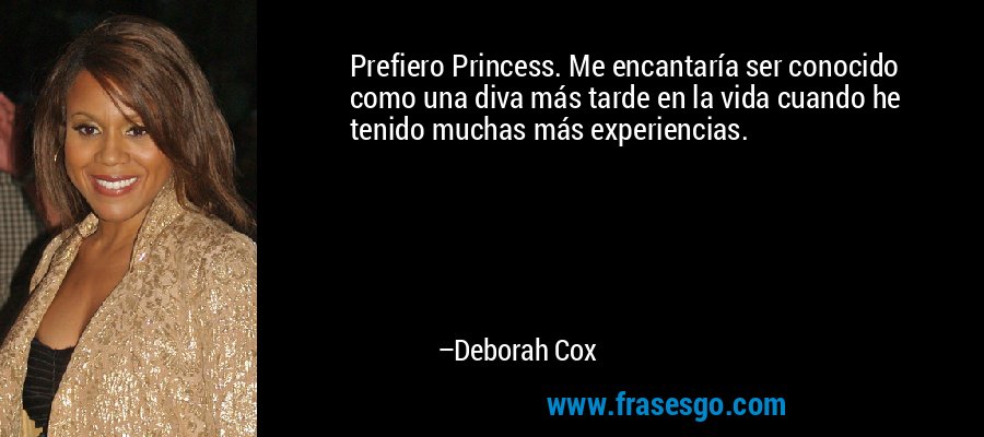 Prefiero Princess. Me encantaría ser conocido como una diva más tarde en la vida cuando he tenido muchas más experiencias. – Deborah Cox