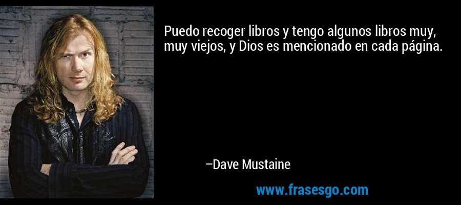 Puedo recoger libros y tengo algunos libros muy, muy viejos, y Dios es mencionado en cada página. – Dave Mustaine