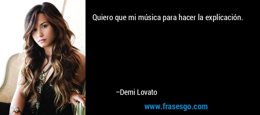 Quiero que mi música para hacer la explicación. – Demi Lovato