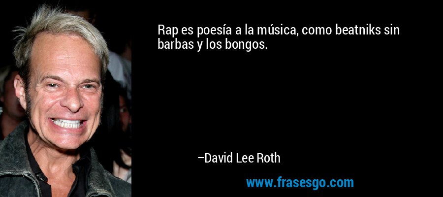 Rap es poesía a la música, como beatniks sin barbas y los bongos. – David Lee Roth