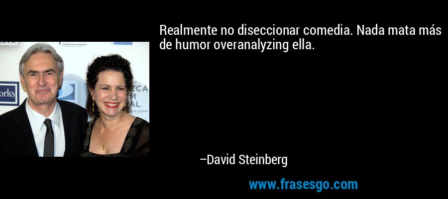 Realmente no diseccionar comedia. Nada mata más de humor overanalyzing ella. – David Steinberg