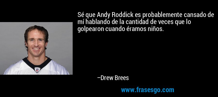 Sé que Andy Roddick es probablemente cansado de mí hablando de la cantidad de veces que lo golpearon cuando éramos niños. – Drew Brees