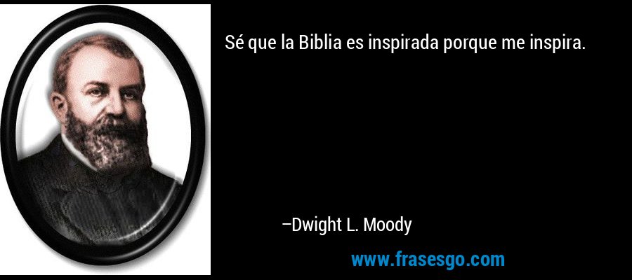Sé que la Biblia es inspirada porque me inspira. – Dwight L. Moody