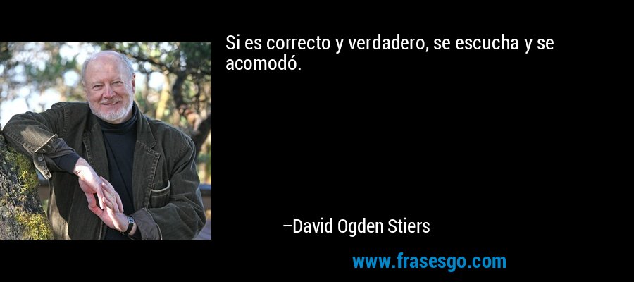 Si es correcto y verdadero, se escucha y se acomodó. – David Ogden Stiers