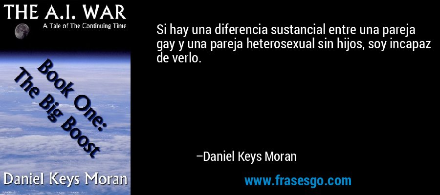 Si hay una diferencia sustancial entre una pareja gay y una pareja heterosexual sin hijos, soy incapaz de verlo. – Daniel Keys Moran