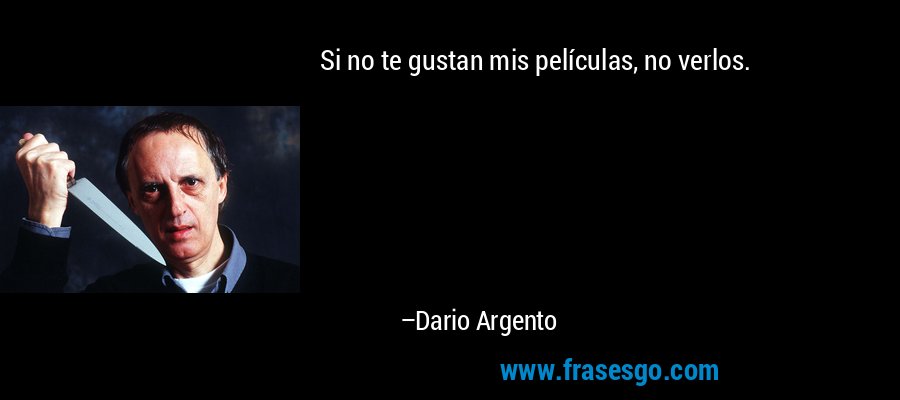 Si no te gustan mis películas, no verlos. – Dario Argento
