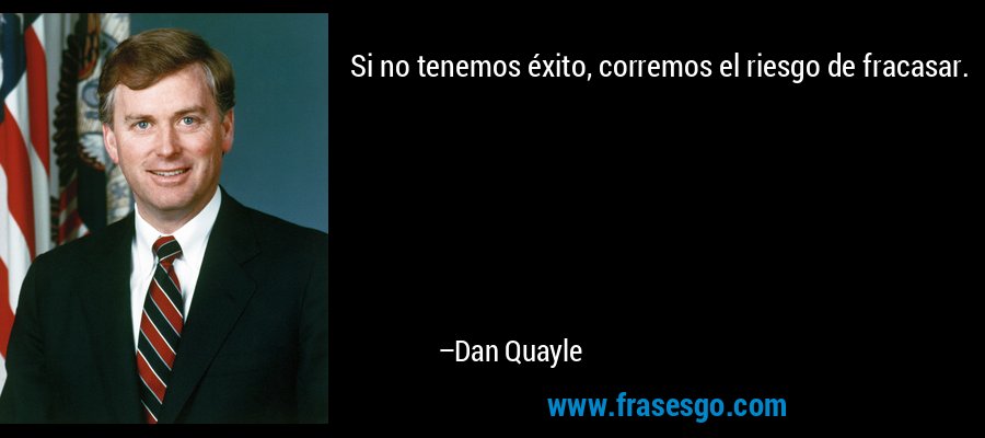 Si no tenemos éxito, corremos el riesgo de fracasar. – Dan Quayle