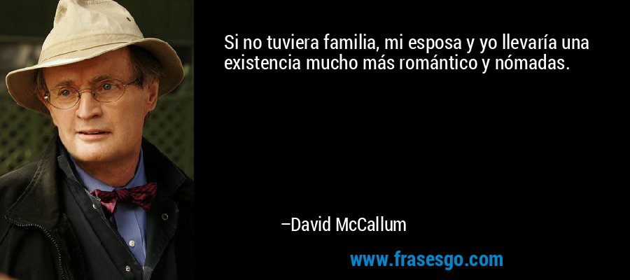 Si no tuviera familia, mi esposa y yo llevaría una existencia mucho más romántico y nómadas. – David McCallum
