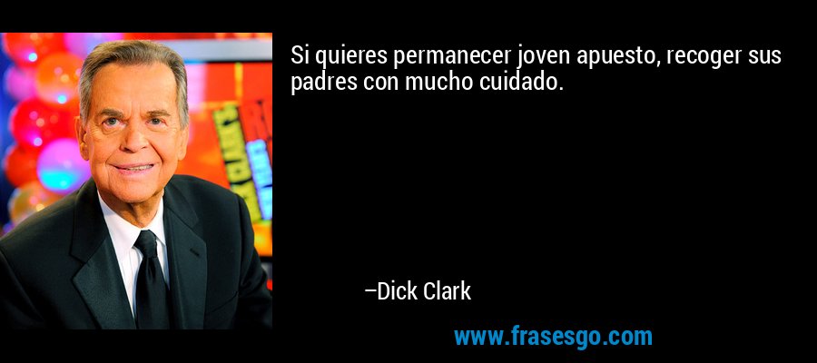 Si quieres permanecer joven apuesto, recoger sus padres con mucho cuidado. – Dick Clark