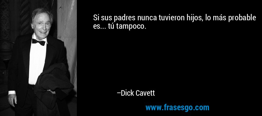 Si sus padres nunca tuvieron hijos, lo más probable es... tú tampoco. – Dick Cavett