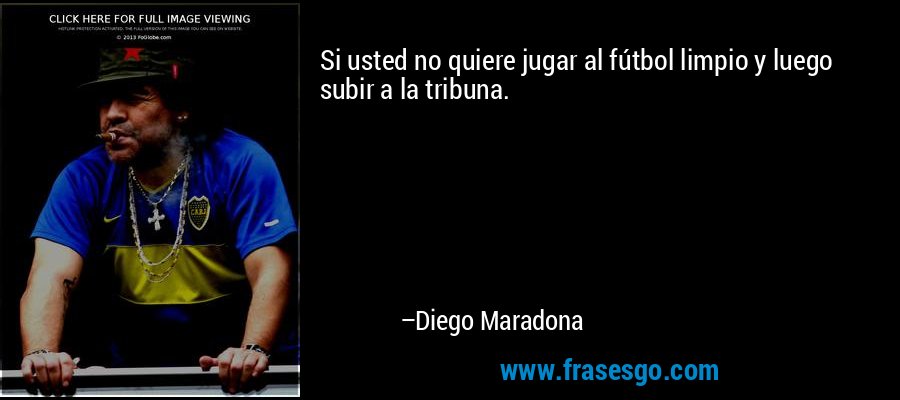 Si usted no quiere jugar al fútbol limpio y luego subir a la tribuna. – Diego Maradona