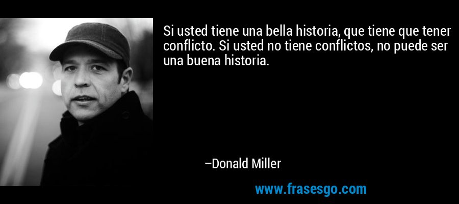 Si usted tiene una bella historia, que tiene que tener conflicto. Si usted no tiene conflictos, no puede ser una buena historia. – Donald Miller
