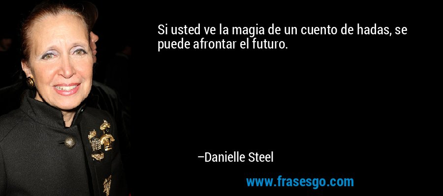 Si usted ve la magia de un cuento de hadas, se puede afrontar el futuro. – Danielle Steel