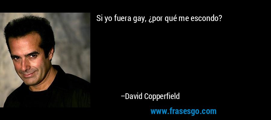 Si yo fuera gay, ¿por qué me escondo? – David Copperfield