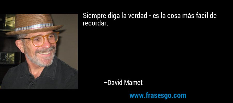 Siempre diga la verdad - es la cosa más fácil de recordar. – David Mamet