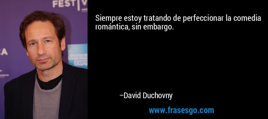 Siempre estoy tratando de perfeccionar la comedia romántica, sin embargo. – David Duchovny