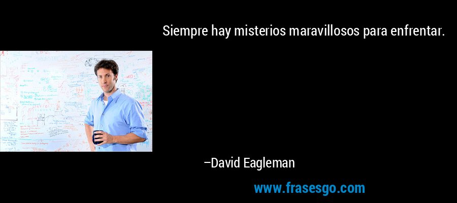 Siempre hay misterios maravillosos para enfrentar. – David Eagleman