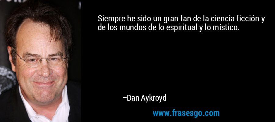 Siempre he sido un gran fan de la ciencia ficción y de los mundos de lo espiritual y lo místico. – Dan Aykroyd
