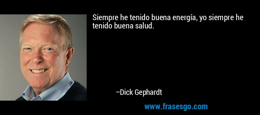 Siempre he tenido buena energía, yo siempre he tenido buena salud. – Dick Gephardt