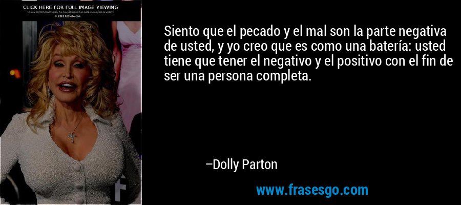 Siento que el pecado y el mal son la parte negativa de usted, y yo creo que es como una batería: usted tiene que tener el negativo y el positivo con el fin de ser una persona completa. – Dolly Parton