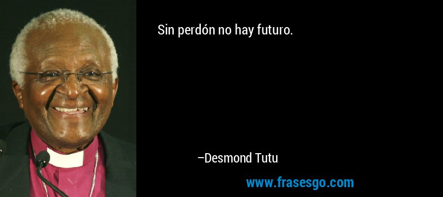 Sin perdón no hay futuro. – Desmond Tutu