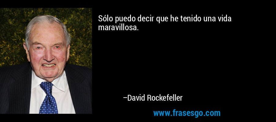 Sólo puedo decir que he tenido una vida maravillosa. – David Rockefeller