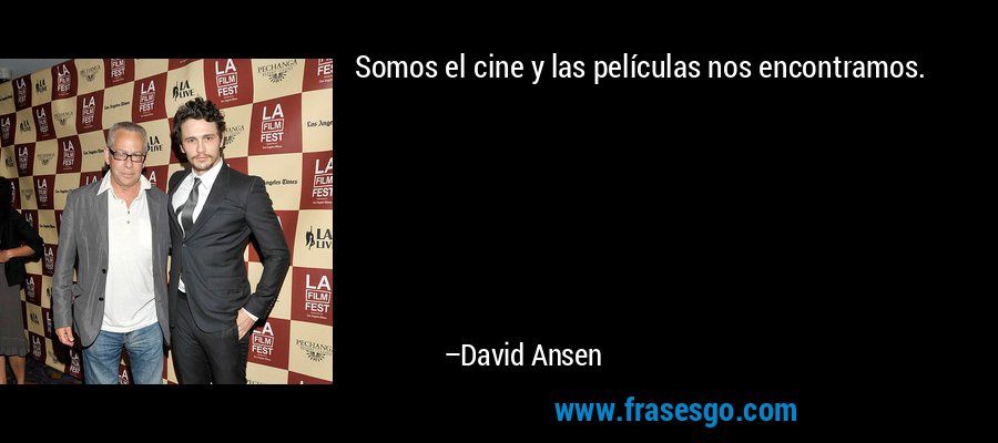 Somos el cine y las películas nos encontramos. – David Ansen