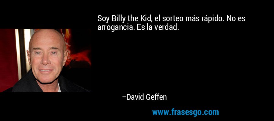 Soy Billy the Kid, el sorteo más rápido. No es arrogancia. Es la verdad. – David Geffen