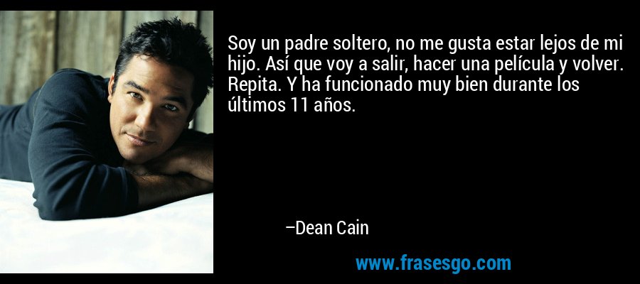 Soy un padre soltero, no me gusta estar lejos de mi hijo. Así que voy a salir, hacer una película y volver. Repita. Y ha funcionado muy bien durante los últimos 11 años. – Dean Cain