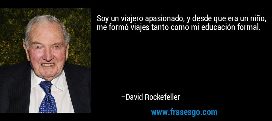 Soy un viajero apasionado, y desde que era un niño, me formó viajes tanto como mi educación formal. – David Rockefeller