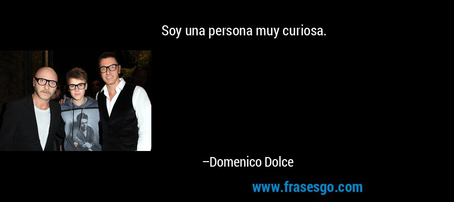 Soy una persona muy curiosa. – Domenico Dolce