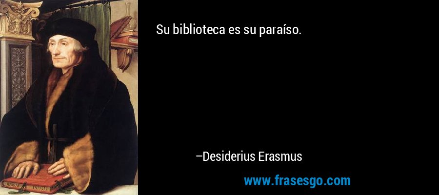 Su biblioteca es su paraíso. – Desiderius Erasmus