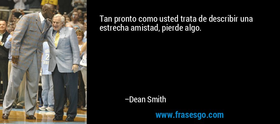 Tan pronto como usted trata de describir una estrecha amistad, pierde algo. – Dean Smith