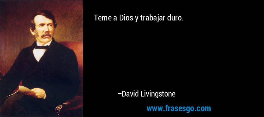 Teme a Dios y trabajar duro. – David Livingstone