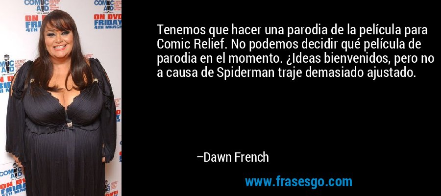 Tenemos que hacer una parodia de la película para Comic Relief. No podemos decidir qué película de parodia en el momento. ¿Ideas bienvenidos, pero no a causa de Spiderman traje demasiado ajustado. – Dawn French