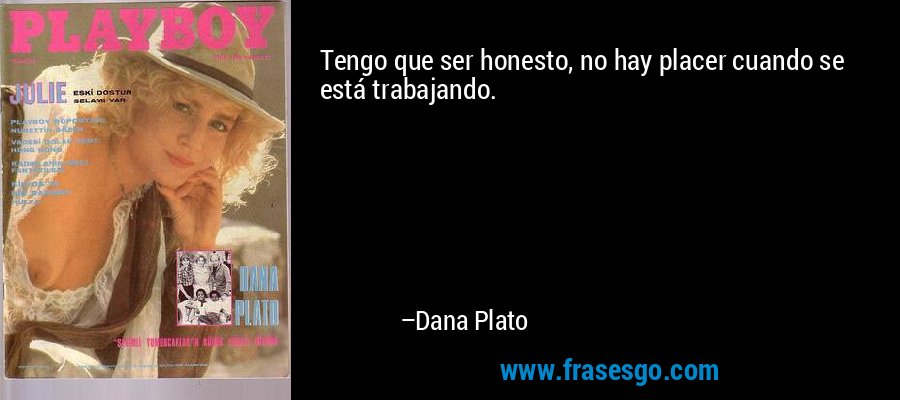 Tengo que ser honesto, no hay placer cuando se está trabajando. – Dana Plato