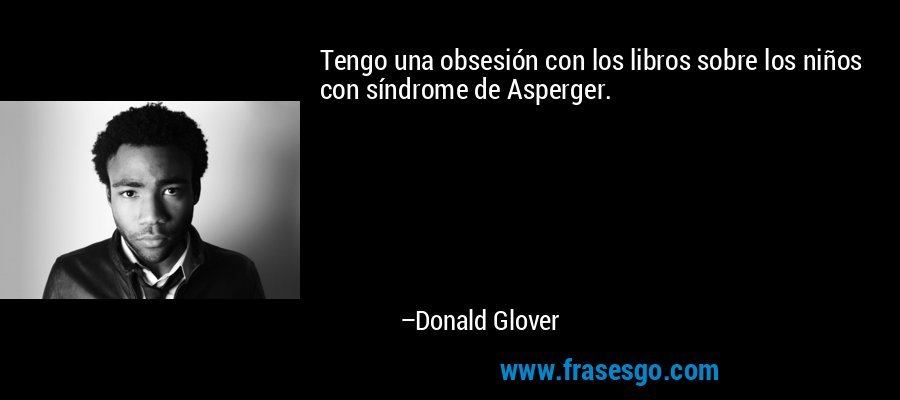 Tengo una obsesión con los libros sobre los niños con síndrome de Asperger. – Donald Glover