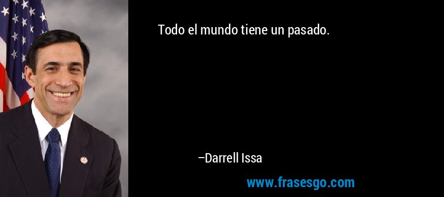 Todo el mundo tiene un pasado. – Darrell Issa