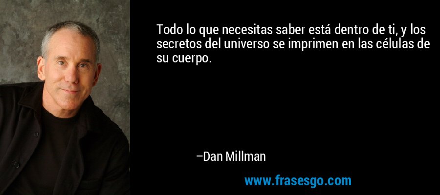 Todo lo que necesitas saber está dentro de ti, y los secretos del universo se imprimen en las células de su cuerpo. – Dan Millman