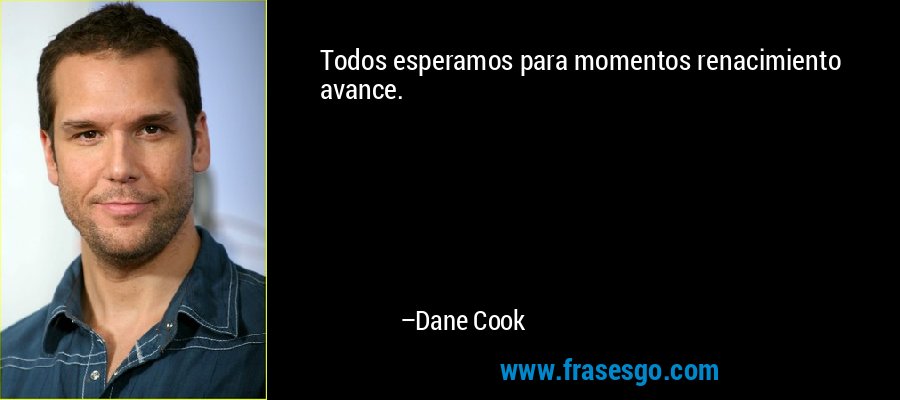 Todos esperamos para momentos renacimiento avance. – Dane Cook
