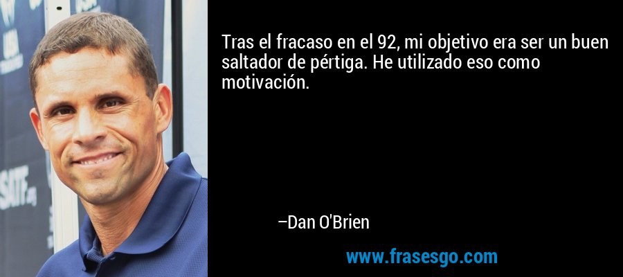 Tras el fracaso en el 92, mi objetivo era ser un buen saltador de pértiga. He utilizado eso como motivación. – Dan O'Brien