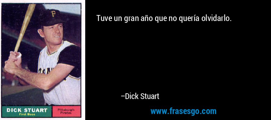 Tuve un gran año que no quería olvidarlo. – Dick Stuart
