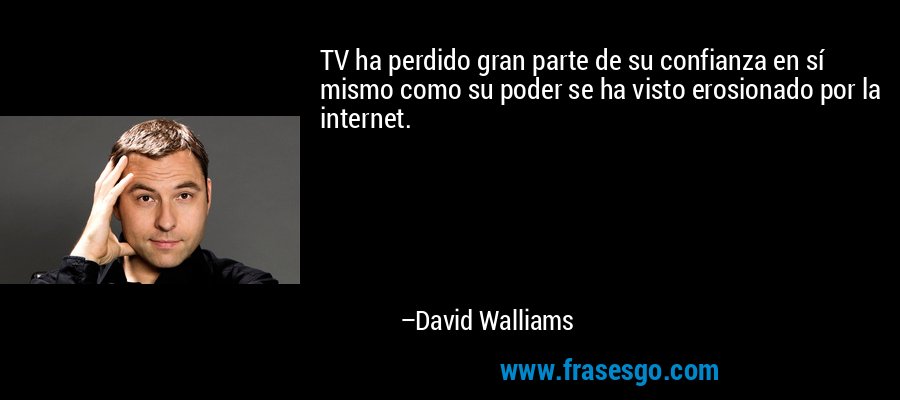TV ha perdido gran parte de su confianza en sí mismo como su poder se ha visto erosionado por la internet. – David Walliams