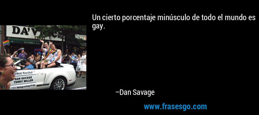 Un cierto porcentaje minúsculo de todo el mundo es gay. – Dan Savage
