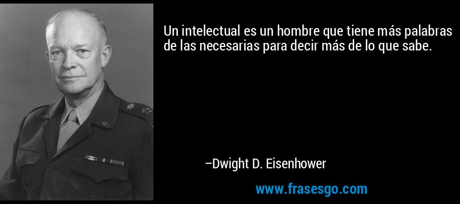 Un intelectual es un hombre que tiene más palabras de las necesarias para decir más de lo que sabe. – Dwight D. Eisenhower
