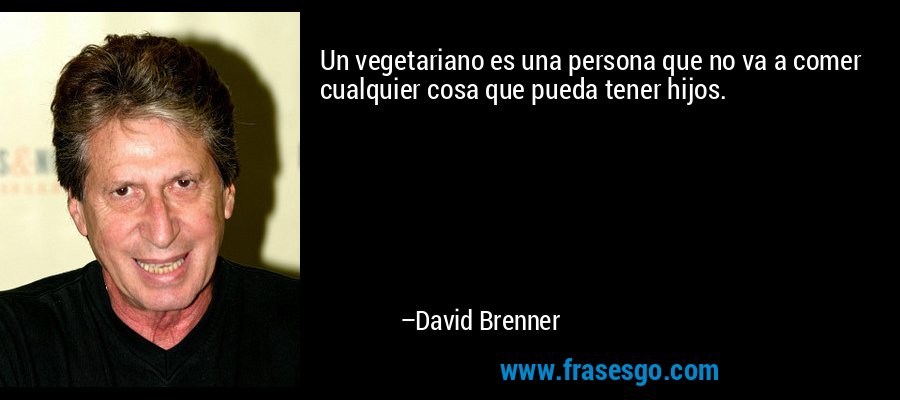 Un vegetariano es una persona que no va a comer cualquier cosa que pueda tener hijos. – David Brenner